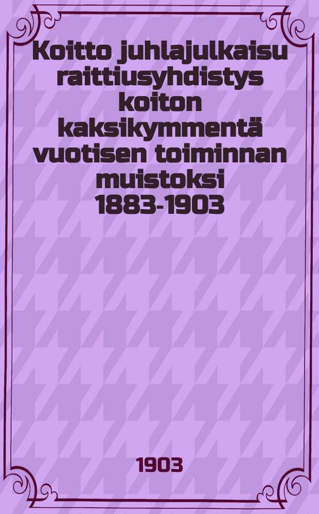 Koitto juhlajulkaisu raittiusyhdistys koiton kaksikymmentä vuotisen toiminnan muistoksi 1883-1903