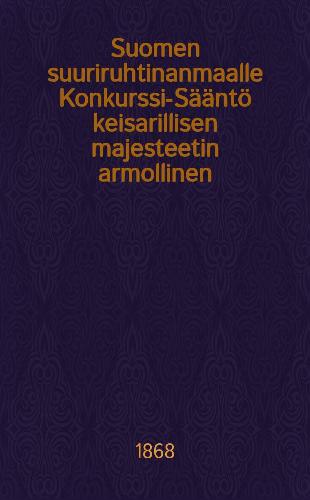 Suomen suuriruhtinanmaalle Konkurssi-Sääntö keisarillisen majesteetin armollinen : Annettu Helsingissä 9 p:nä marraskuuta 1868