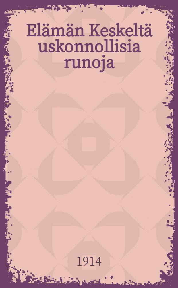 El&auml;m&auml;n Keskelt&auml; uskonnollisia runoja