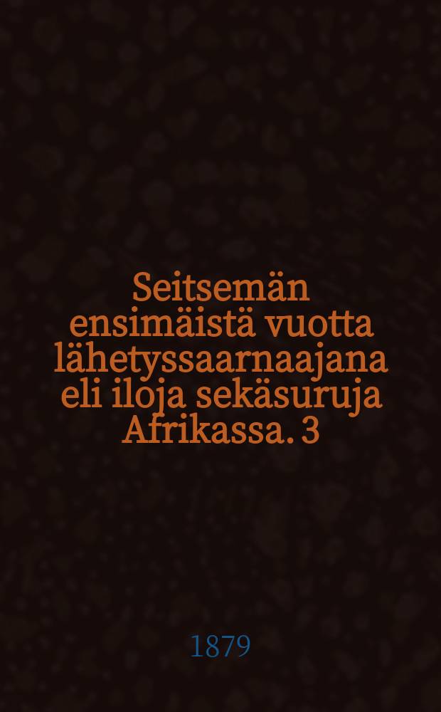 Seitsemän ensimäistä vuotta lähetyssaarnaajana eli iloja sekäsuruja Afrikassa. 3 : 3 vihko