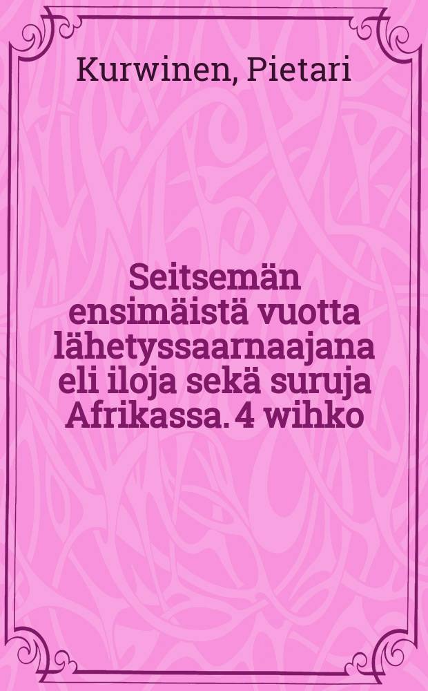 Seitsemän ensimäistä vuotta lähetyssaarnaajana eli iloja sekä suruja Afrikassa. 4 wihko