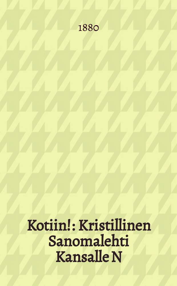 Kotiin! : Kristillinen Sanomalehti Kansalle N:o 0 9 Marrask 1880