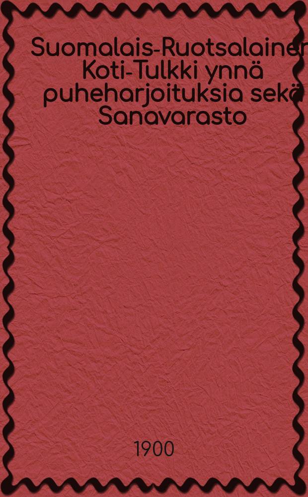 Suomalais-Ruotsalainen Koti-Tulkki ynnä puheharjoituksia sekä Sanavarasto