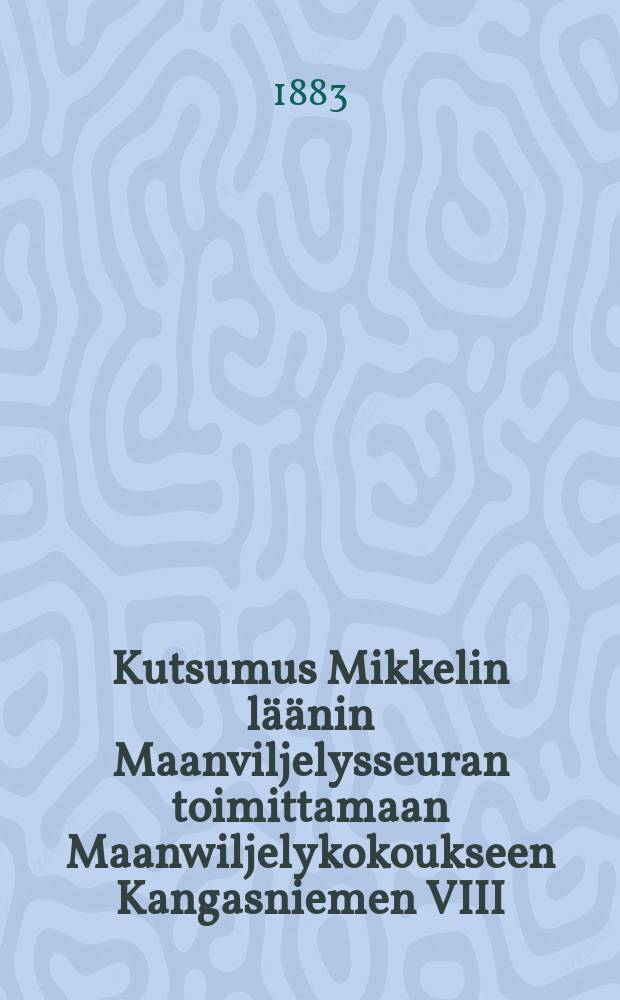 Kutsumus Mikkelin läänin Maanviljelysseuran toimittamaan Maanwiljelykokoukseen Kangasniemen VIII/29-30 1883