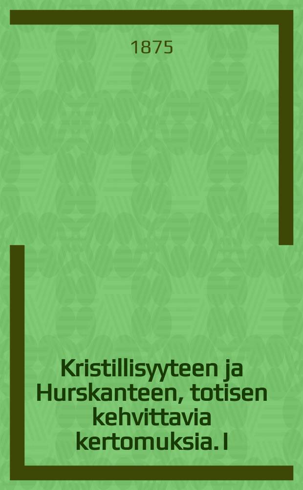 Kristillisyyteen ja Hurskanteen, totisen kehvittavia kertomuksia. I