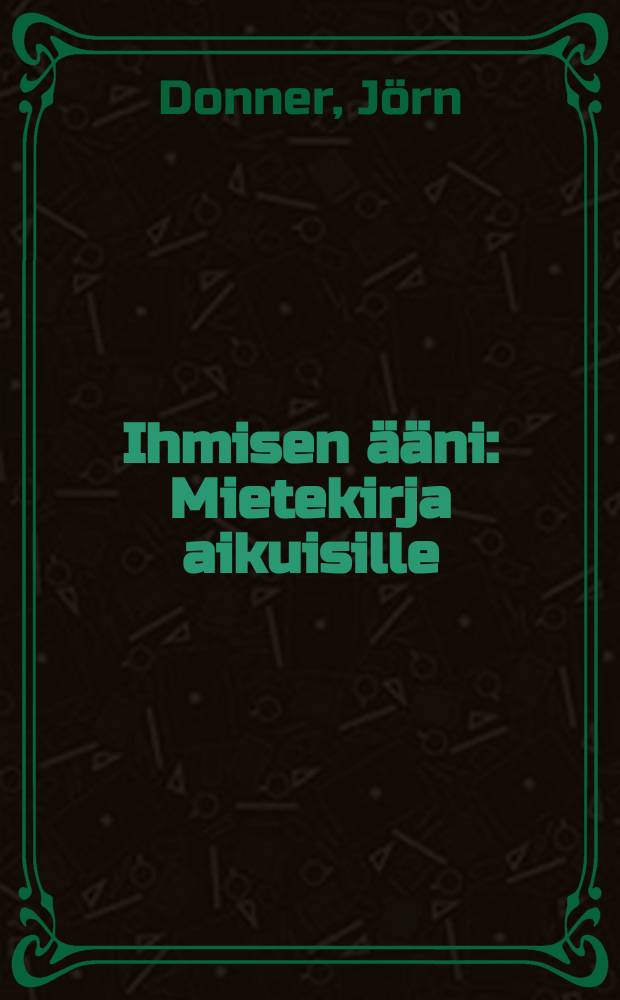 Ihmisen ääni : Mietekirja aikuisille : Minä, Jörn Johan Donner, syntynyt helmik. 5.päivänä 1933, Helsingissä, Suomessa