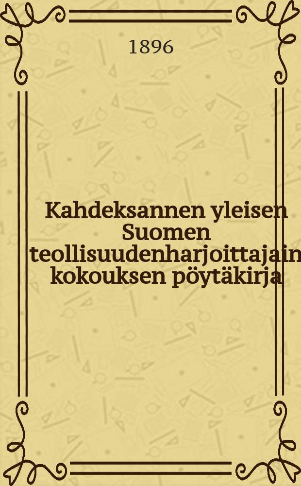 Kahdeksannen yleisen Suomen teollisuudenharjoittajain kokouksen pöytäkirja : Kokous pidettiin Turussa heinäkuun 18,19 ja 20 p:nä 1895 = Протокол 8-го общего собрания промышленников Финляндии от 1895 г.