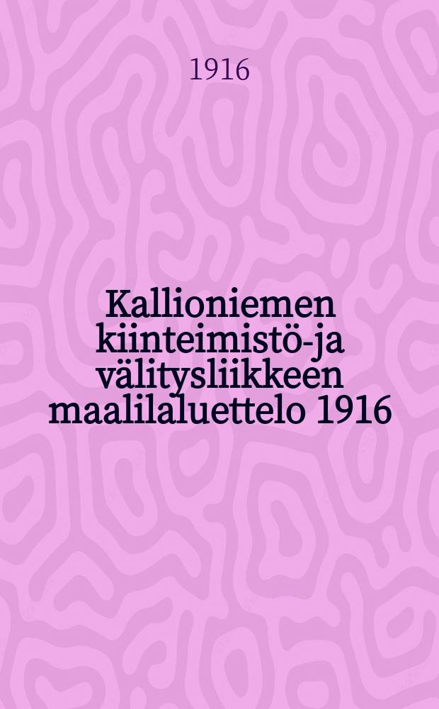 Kallioniemen kiinteimist&ouml;-ja v&auml;litysliikkeen maalilaluettelo 1916 = Список земельных участков,продаваемых через посредническую контору недвижимых имуществ Каллиониеми