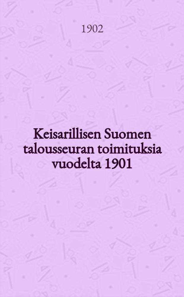 Keisarillisen Suomen talousseuran toimituksia vuodelta 1901 = Отчёт о деятельности императорского экономического общества Финляндии за 1901г.