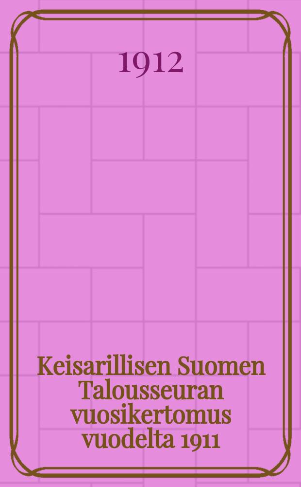 Keisarillisen Suomen Talousseuran vuosikertomus vuodelta 1911 = Годовой отчёт императорского экономического общества Финляндии за 1911г.