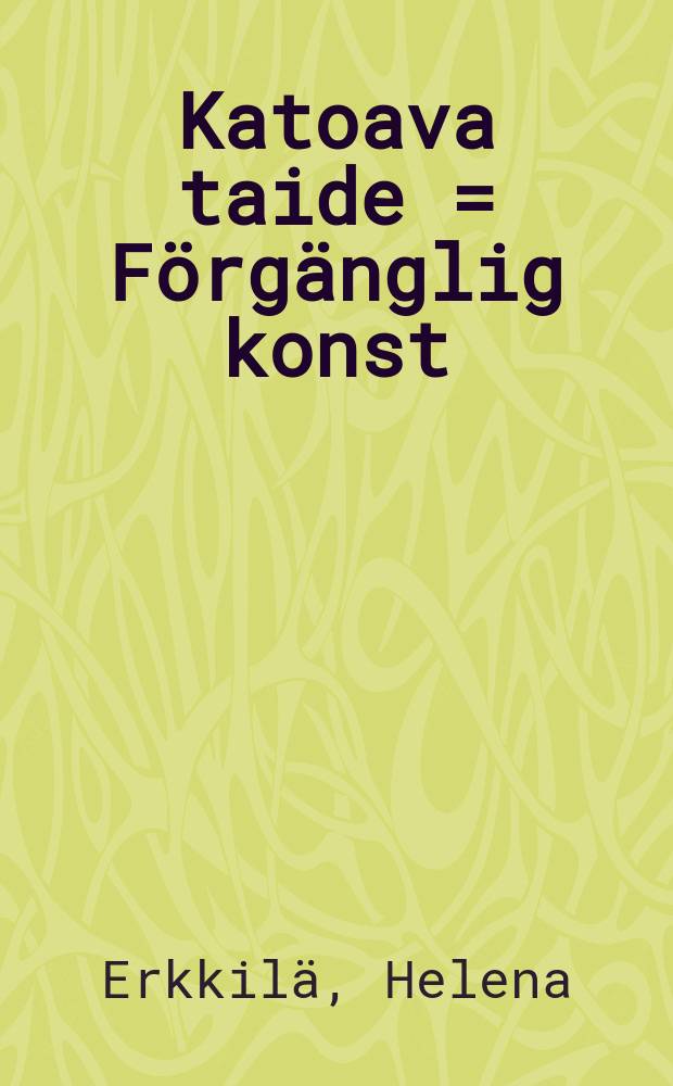 Katoava taide = Förgänglig konst = Ephemeral art