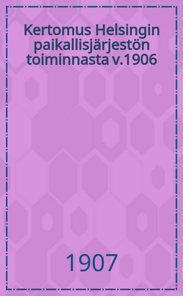 Kertomus Helsingin paikallisj&auml;rjest&ouml;n toiminnasta v.1906 = Отчет о деятельности Гельсигфорсской местной профсоюзной организации за 1906 г.