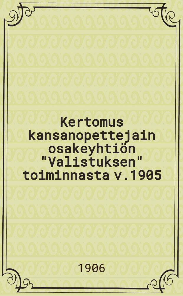Kertomus kansanopettejain osakeyhtiön "Valistuksen" toiminnasta v.1905 = Отчет о деятельности акционерного общества учителей народных школ "Просвещение" за 1905 г.