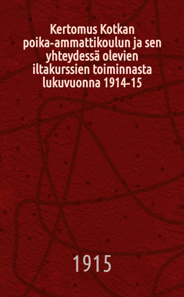 Kertomus Kotkan poika-ammattikoulun ja sen yhteydess&auml; olevien iltakurssien toiminnasta lukuvuonna 1914-15 = Отчет о деятельности Коткинского ремесленного училища для мальчиков за 1914-1915 г.