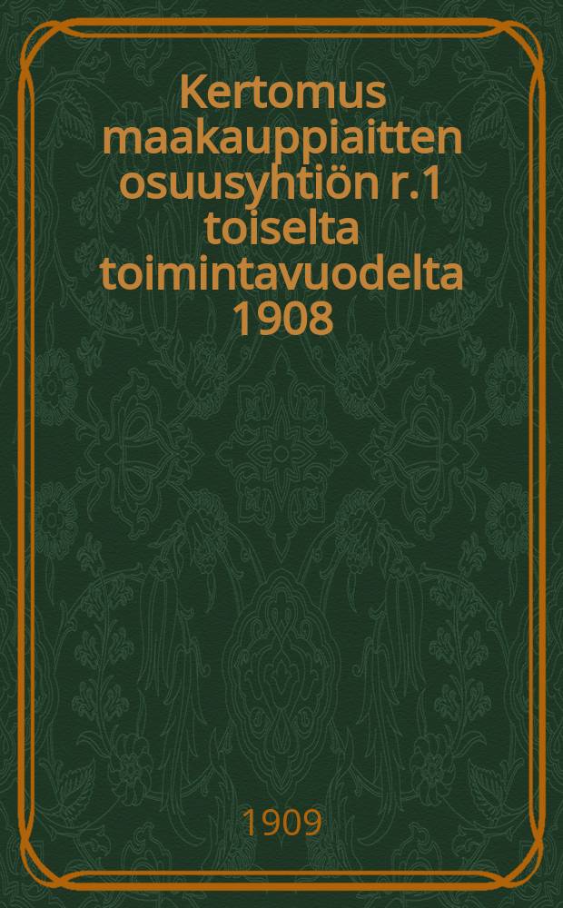 Kertomus maakauppiaitten osuusyhtiön r.1 toiselta toimintavuodelta 1908 = Отчет о деятельности кооперативного товарищества сельских торговцев за 1908 г.