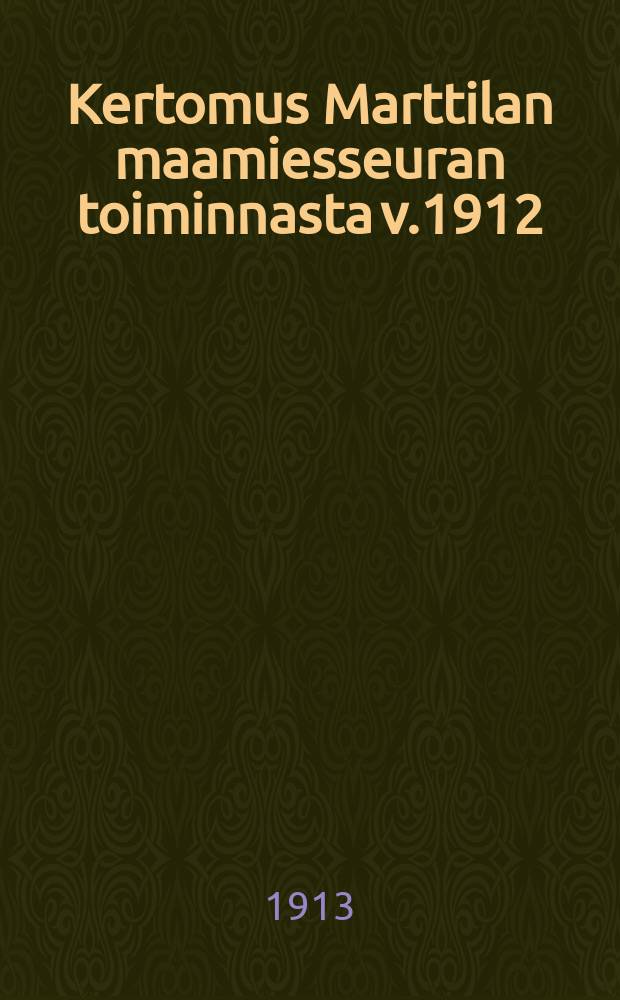 Kertomus Marttilan maamiesseuran toiminnasta v.1912 = Отчет сельскохозяйственного об-ва местечка Марттила за 1912 г.
