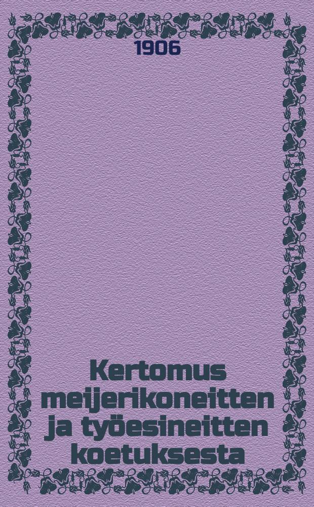 Kertomus meijerikoneitten ja työesineitten koetuksesta : Tehnyt koetuslaukunta = Испытание маслодельных машин