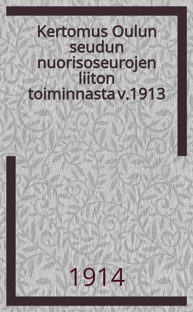 Kertomus Oulun seudun nuorisoseurojen liiton toiminnasta v.1913 = Отчет о деятельности союза обществ молодежи Улеаборгского района за 1912 г.