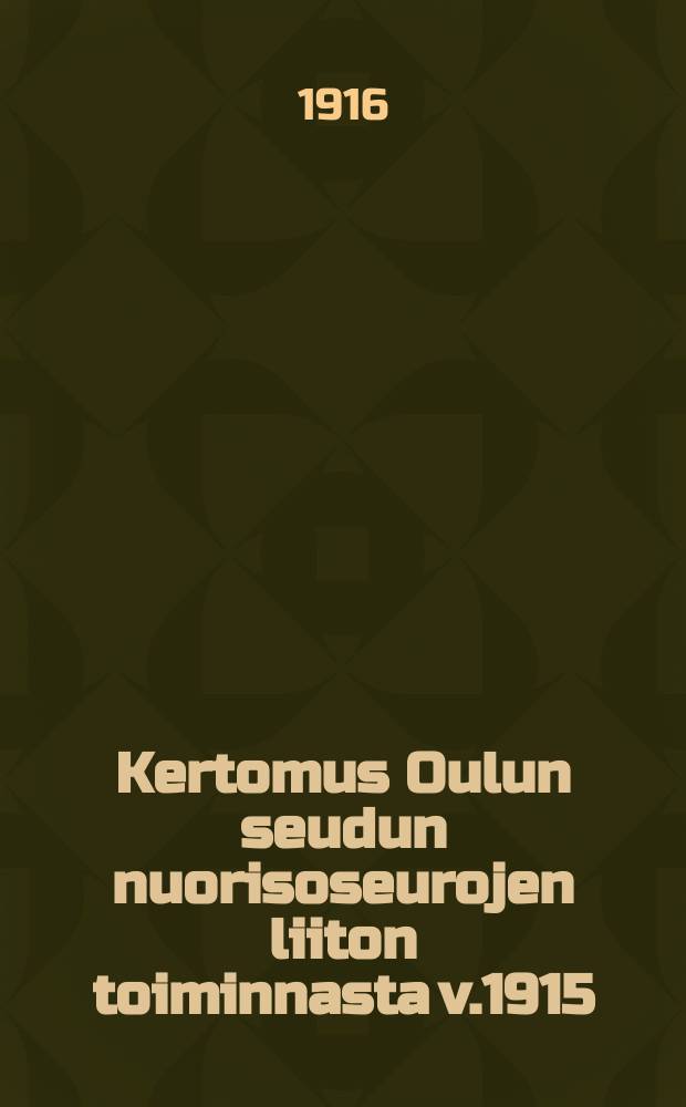 Kertomus Oulun seudun nuorisoseurojen liiton toiminnasta v.1915 = Отчет о деятельности союза обществ молодежи окрестностей Улеаборга за 1915 г.