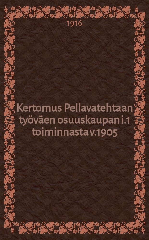 Kertomus Pellavatehtaan työväen osuuskaupan i.1 toiminnasta v.1905 = Отчет о деятельности рабочего потребительского общества завода "Пеллава-Техдас" за 1915 г.