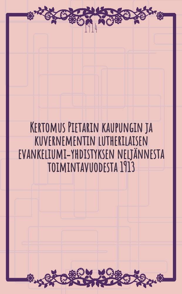 Kertomus Pietarin kaupungin ja kuvernementin lutherilaisen evankeliumi-yhdistyksen nelj&auml;nnesta toimintavuodesta 1913 : Annettu sen vuosikokoukseen huhtik.14p.1914 vanh.luk = Отчет о деятельности евангелистическо-лютеранского общества города Петербурга за 1913 г.