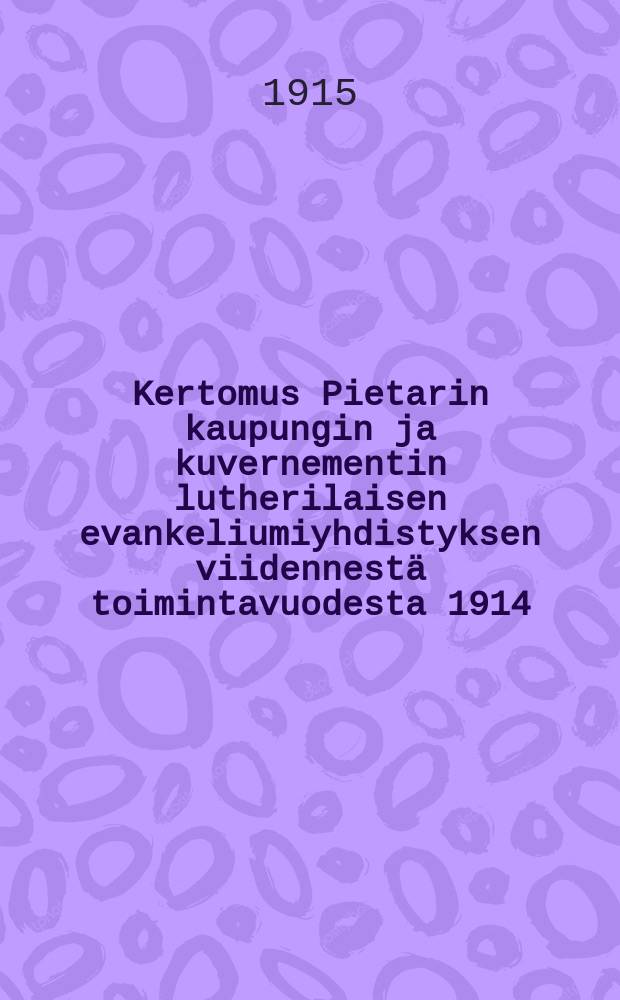 Kertomus Pietarin kaupungin ja kuvernementin lutherilaisen evankeliumiyhdistyksen viidennest&auml; toimintavuodesta 1914 : Annettu sen vuosikokoukseen huhtik.4p.1915 vanh.luk = Отчет о деятельности евангелистическо-лютеранского общества гор.Петрограда и губ. за 1914 г.