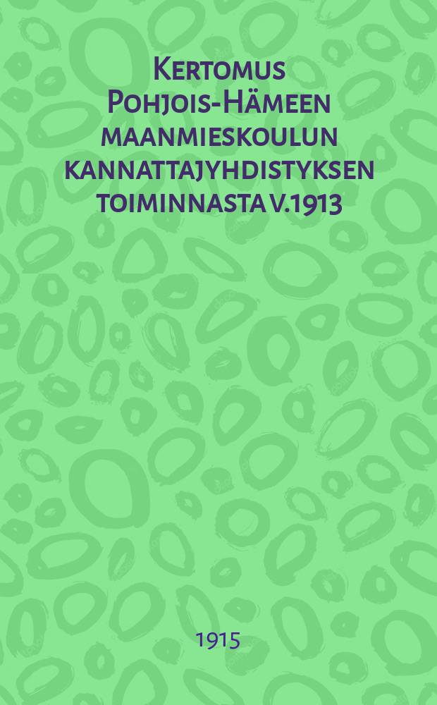 Kertomus Pohjois-Hämeen maanmieskoulun kannattajyhdistyksen toiminnasta v.1913 = Oтчет о деятельности общества содействия сельскохозяйственной школе северного Хяме за 1913 г.