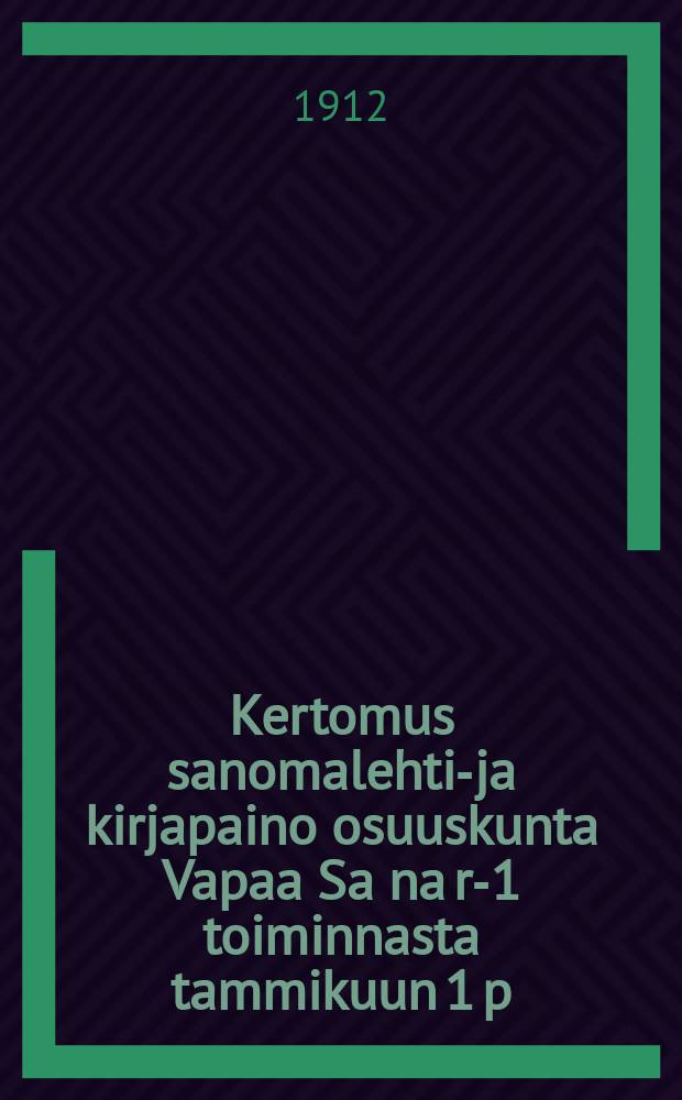 Kertomus sanomalehti-ja kirjapaino osuuskunta Vapaa Sa na r-1 toiminnasta tammikuun 1 p:stä joulukuun 31 p:ään vuodelta 1912 = Отчет о деятельности газетно-типографского кооперативного общества "Вапаа Сана" за 1912 г.
