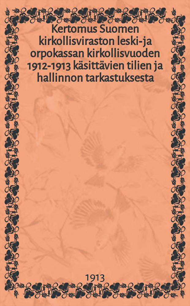 Kertomus Suomen kirkollisviraston leski-ja orpokassan kirkollisvuoden 1912-1913 k&auml;sitt&auml;vien tilien ja hallinnon tarkastuksesta = Отчет о проверке состояния вдовесиротской кассы церковного ведомства Финляндии