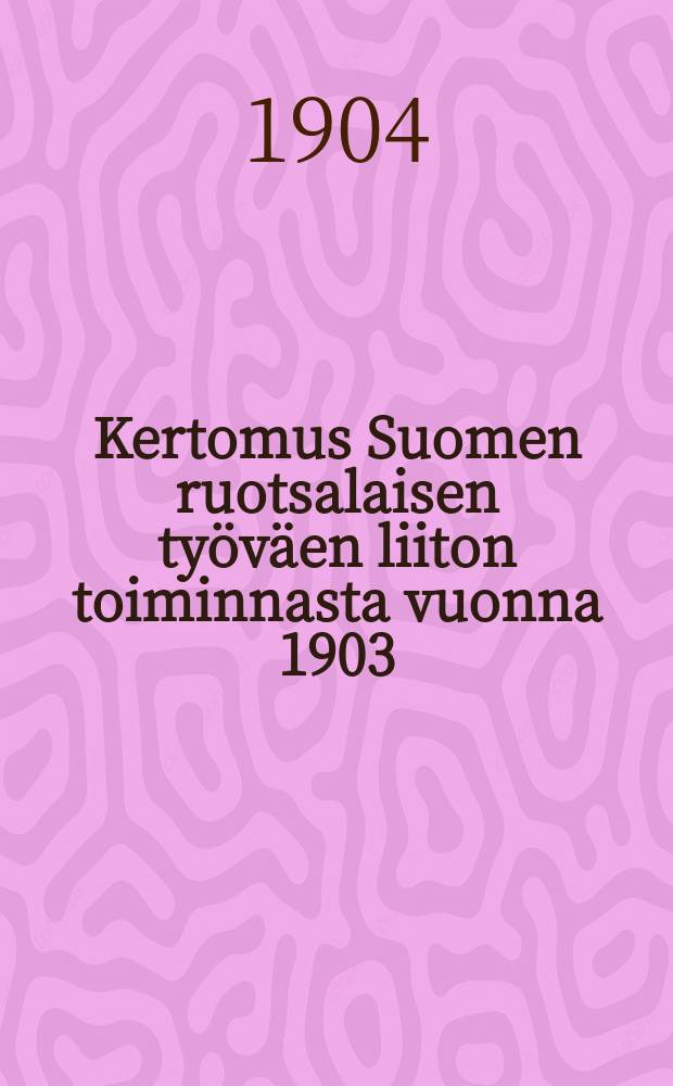 Kertomus Suomen ruotsalaisen työväen liiton toiminnasta vuonna 1903 = Отчет о деятельности шведского рабочего союза Финляндии от 1903 г.