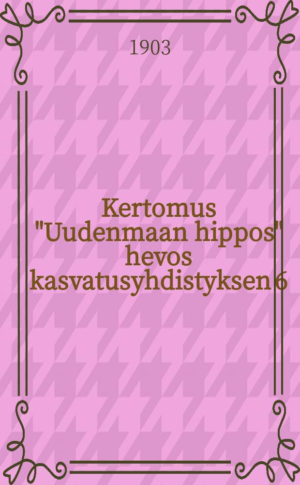 Kertomus "Uudenmaan hippos" hevos kasvatusyhdistyksen 6:sta toimintavuodesta 1902 = Отчет о деятельности Нюландского общества коневодства "Хиппос" за 1902 г.