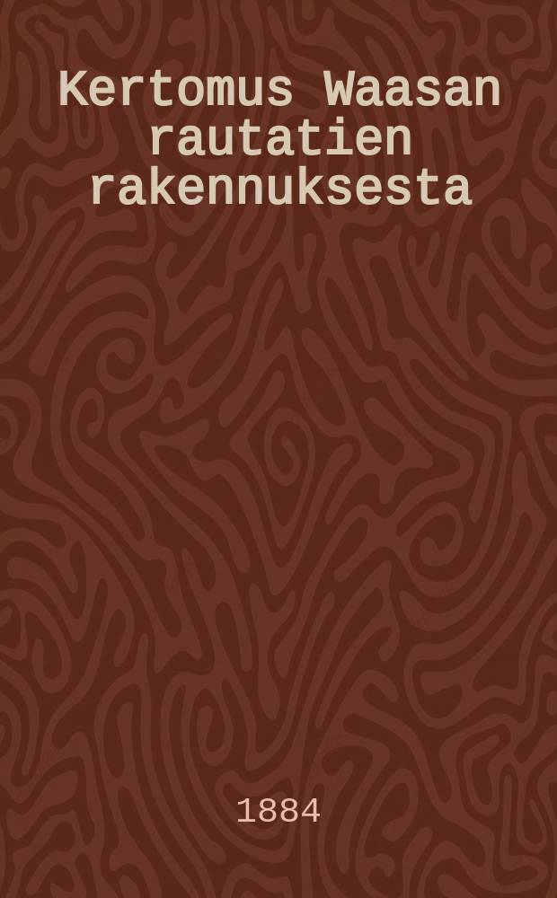 Kertomus Waasan rautatien rakennuksesta = О постройке железной дороги Ваза