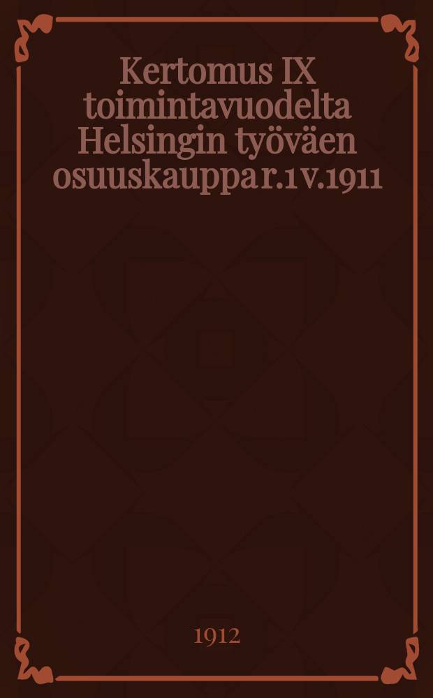Kertomus IX toimintavuodelta Helsingin ty&ouml;v&auml;en osuuskauppa r.1 v.1911 = Отчет о деятельности Гельсингфорсского рабочего потребительского общества за 1911 г.