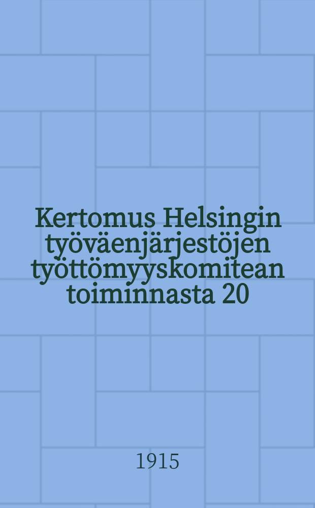 Kertomus Helsingin työväenjärjestöjen työttömyyskomitean toiminnasta 20/9 1914-30/6 1915 = Отчет о деятельности комитета по безработице Хельсинских рабочих организаций