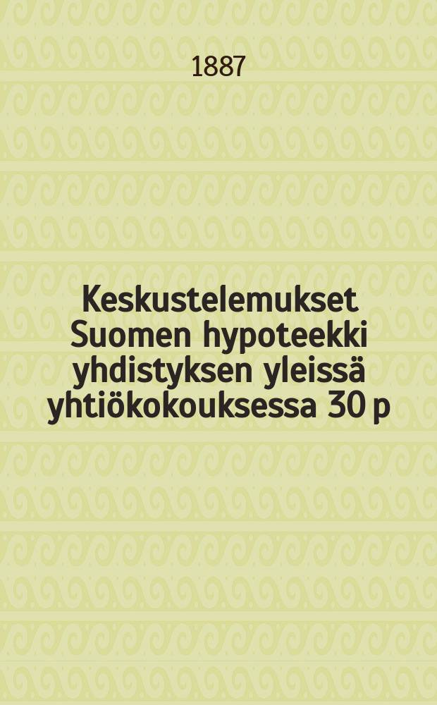 Keskustelemukset Suomen hypoteekki yhdistyksen yleissä yhtiökokouksessa 30 p:nä kesäkuuta 1887 = Выступления на общем собрании ипотечного общества Финялндииот 30 июня 1887 г.