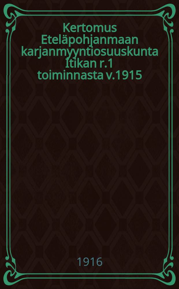 Kertomus Eteläpohjanmaan karjanmyyntiosuuskunta Itikan r.1 toiminnasta v.1915 = Отчет о деятельности кооперативного общества "Итикка" по продаже скота за 1915 г.