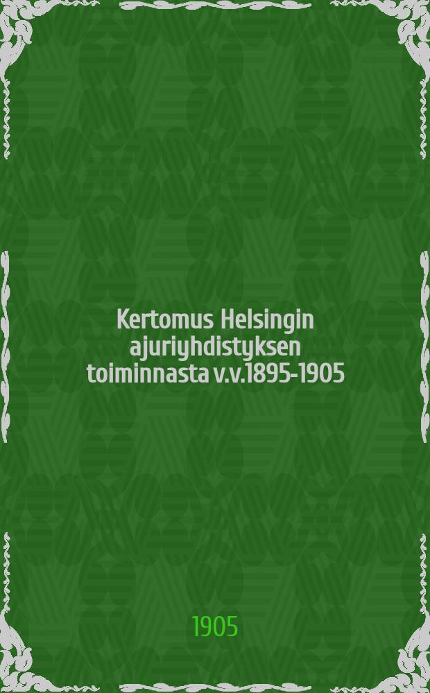Kertomus Helsingin ajuriyhdistyksen toiminnasta v.v.1895-1905 = Отчет о деятельности общества извозчиков в гор.Гельсингфорссе за 1895-1905 г.г.