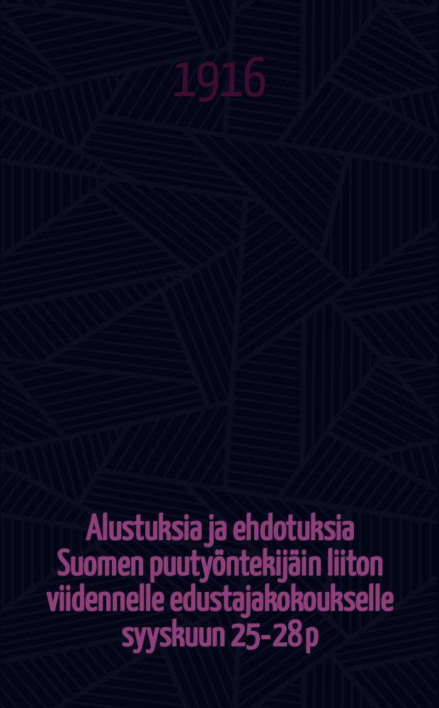 Alustuksia ja ehdotuksia Suomen puutyöntekijäin liiton viidennelle edustajakokoukselle syyskuun 25-28 p:nä 1916 = Предложения пятому собранию делегатов союза рабочих дерево-обделочной промышленности