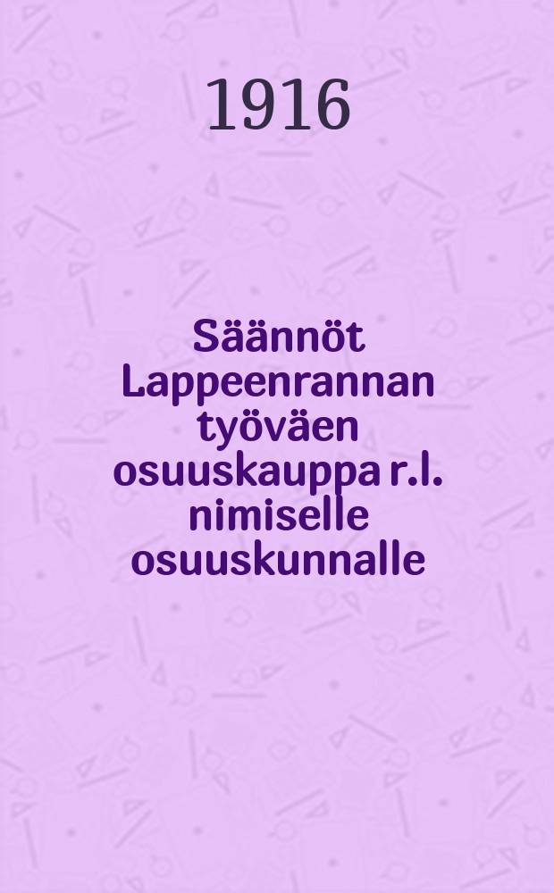 Säännöt Lappeenrannan työväen osuuskauppa r.l. nimiselle osuuskunnalle = Устав рабочего потребительского общества в гор.Лаппеенранта