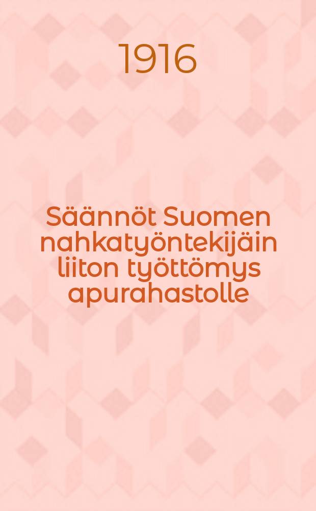 Säännöt Suomen nahkatyöntekijäin liiton työttömys apurahastolle = Устав кассы по оказанию помощи безработным рабочим союза кожевников Финляндии