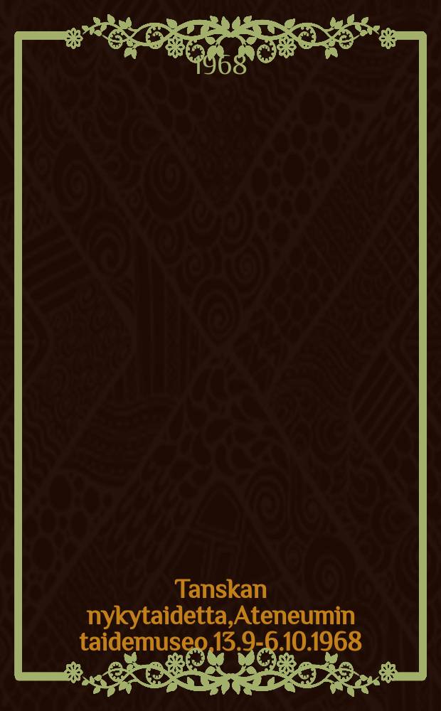 Tanskan nykytaidetta,Ateneumin taidemuseo,13.9-6.10.1968 = Dansk nutidskonst