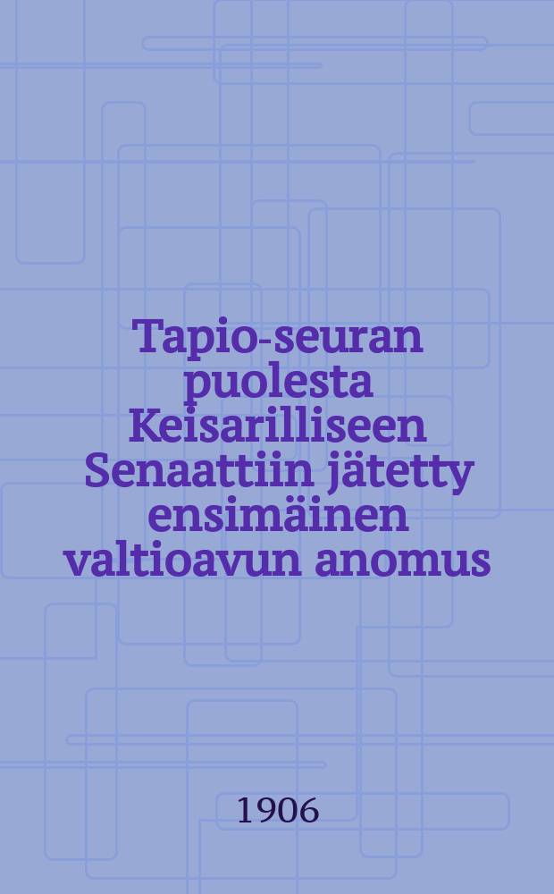 Tapio-seuran puolesta Keisarilliseen Senaattiin j&auml;tetty ensim&auml;inen valtioavun anomus = Ходатайство общества лесоводства "Тапио" об оказании государственной помощи