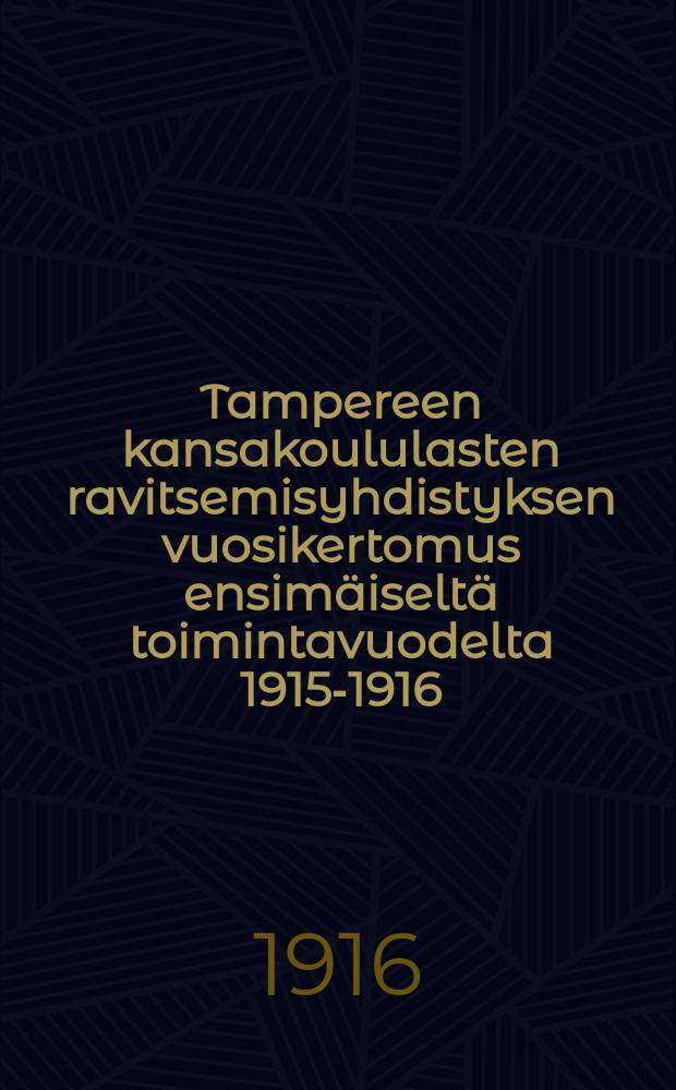 Tampereen kansakoululasten ravitsemisyhdistyksen vuosikertomus ensim&auml;iselt&auml; toimintavuodelta 1915-1916 = Годовой отчет о деятельности Таммерфорсского общества питания учеников народной школы за 1915-1916г.