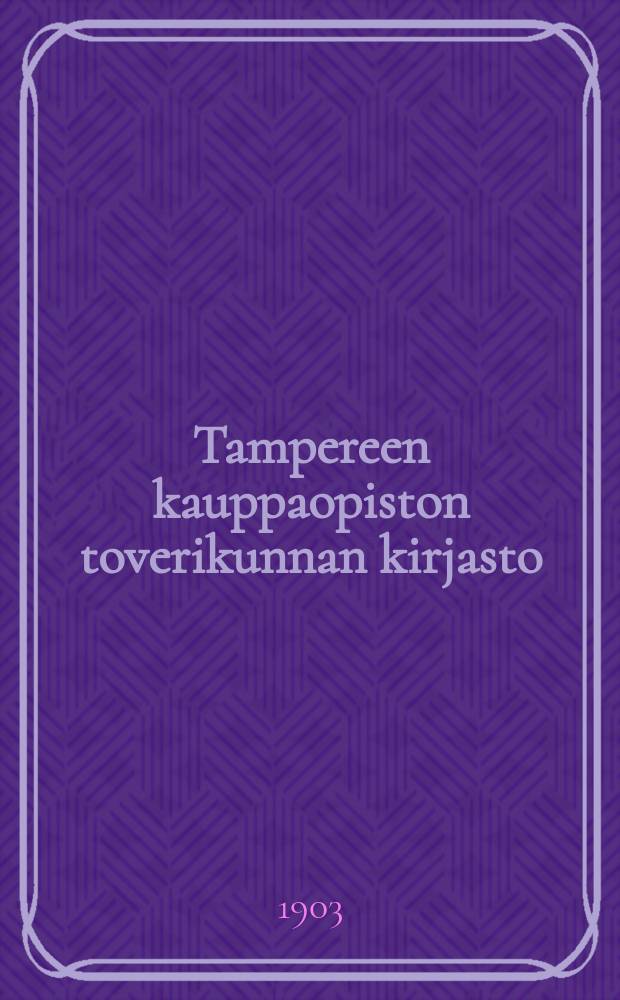 Tampereen kauppaopiston toverikunnan kirjasto : Luettelo 1903 = Каталог книг Таммерфорсской торговой школы на 1903г.