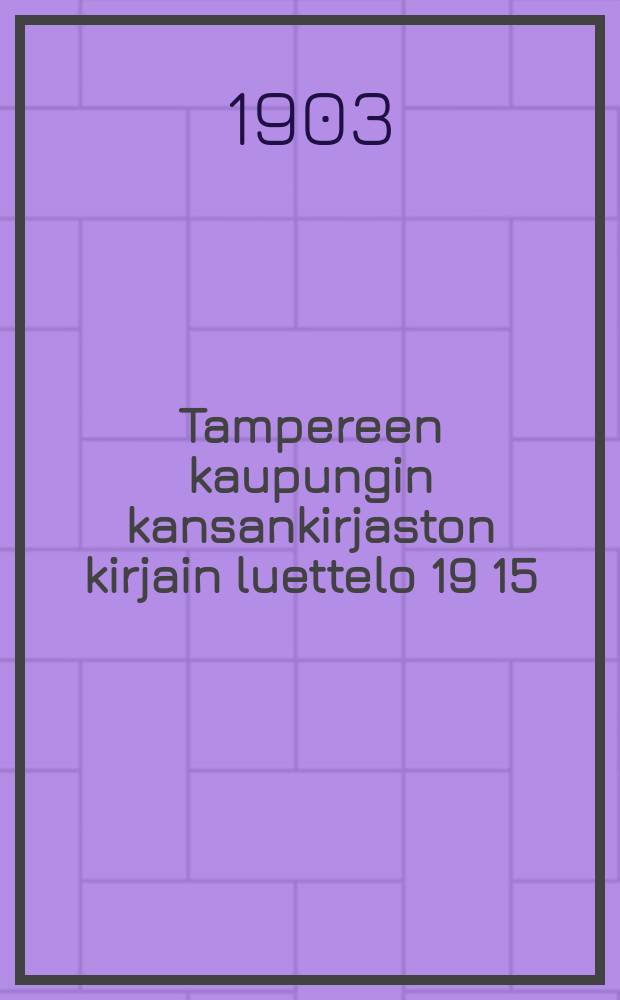 Tampereen kaupungin kansankirjaston kirjain luettelo 19 15/VII 03 = Каталог книг народной библиотеки города Таммерфорса на 1903г.