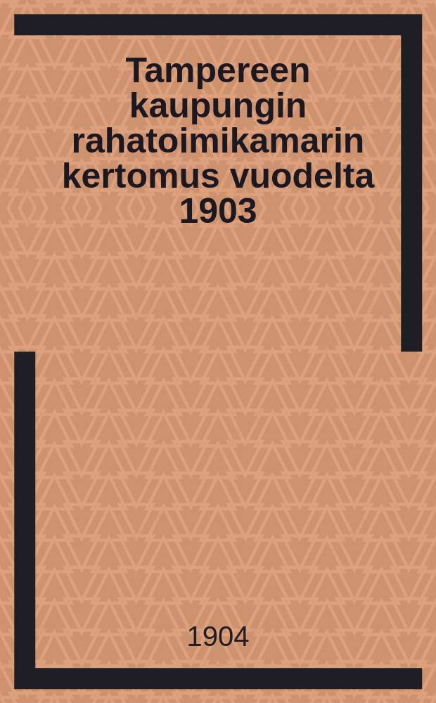 Tampereen kaupungin rahatoimikamarin kertomus vuodelta 1903 = Отчет Таммерфорсского городского казначейства за 1913г.