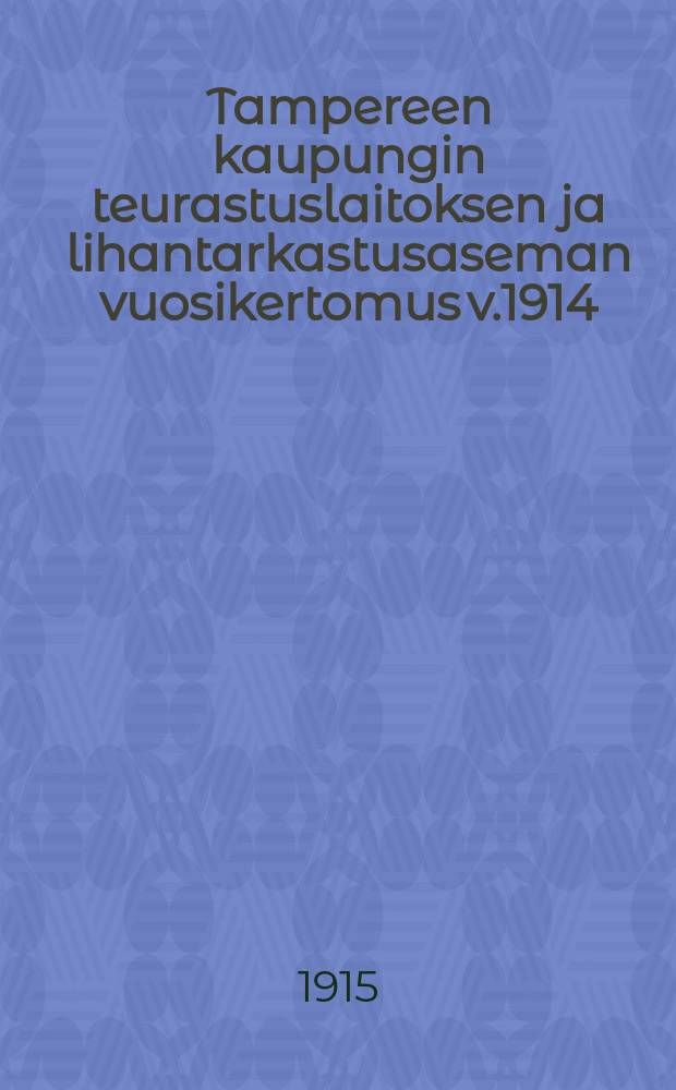 Tampereen kaupungin teurastuslaitoksen ja lihantarkastusaseman vuosikertomus v.1914 = Годовой отчет бойни и мясоконтрольной станции гор.Тампере за 1914г.
