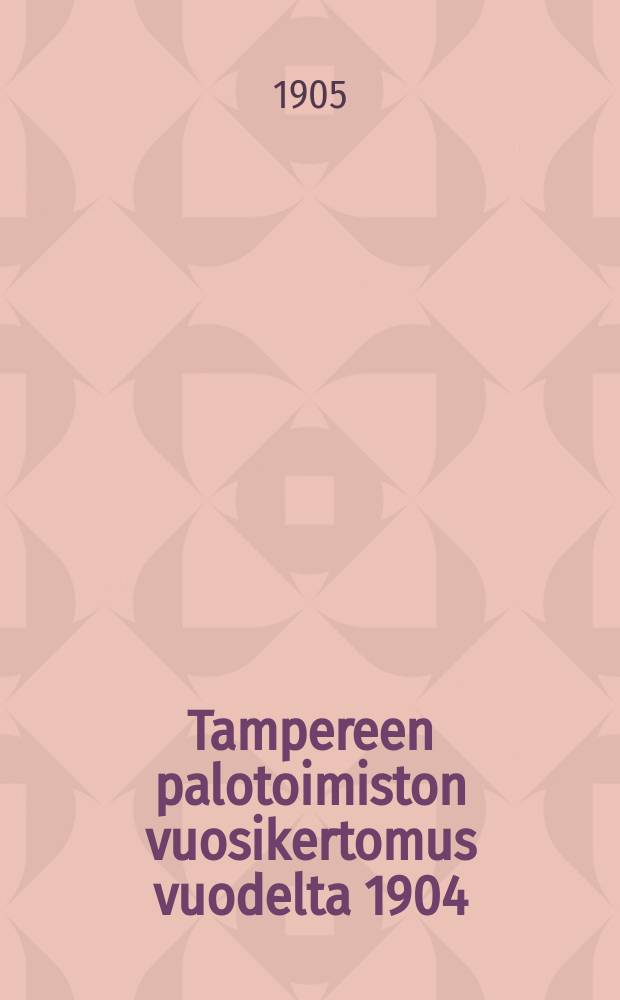 Tampereen palotoimiston vuosikertomus vuodelta 1904 = Годовой отчет Таммерфорсской пожарной команды за 1904г.