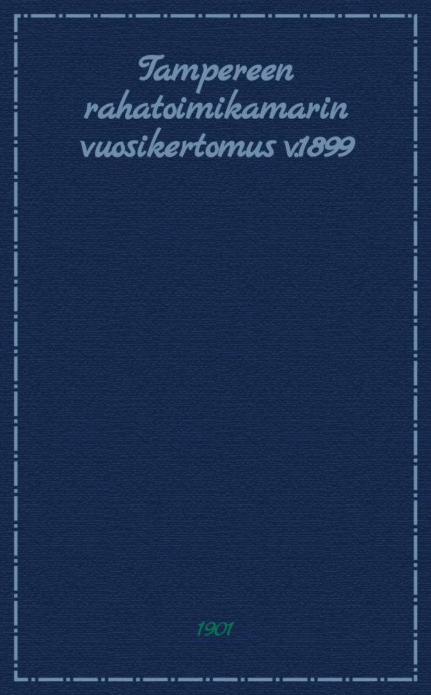 Tampereen rahatoimikamarin vuosikertomus v.1899 = Годовой отчет Таммерфорсского городского казначейства за 1899г.