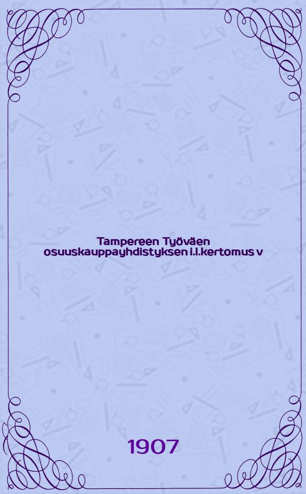 Tampereen Työväen osuuskauppayhdistyksen i.l.kertomus v:lta 1906 = Отчет Таммерфорсского рабочего торгово-кооперативного общества за 1906г.